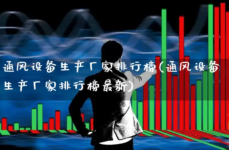 通风设备生产厂家排行榜(通风设备生产厂家排行榜最新)_https://www.hangfeite.com_深交所_第1张