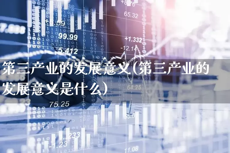 第三产业的发展意义(第三产业的发展意义是什么)_https://www.hangfeite.com_北交所_第1张