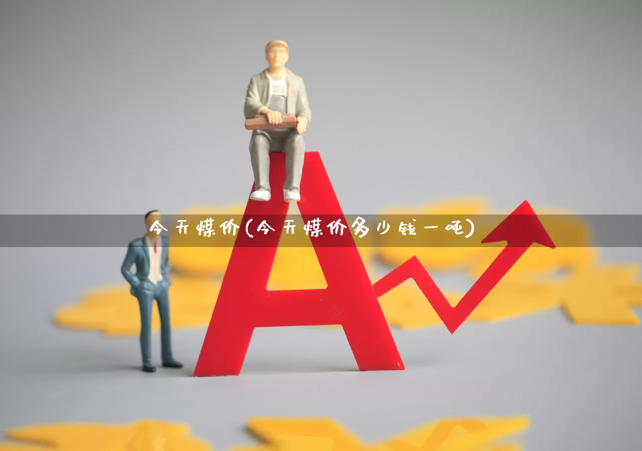 今天煤价(今天煤价多少钱一吨)_https://www.hangfeite.com_科创板_第1张