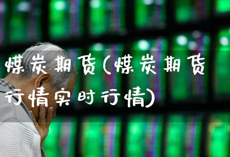 煤炭期货(煤炭期货行情实时行情)_https://www.hangfeite.com_深交所_第1张