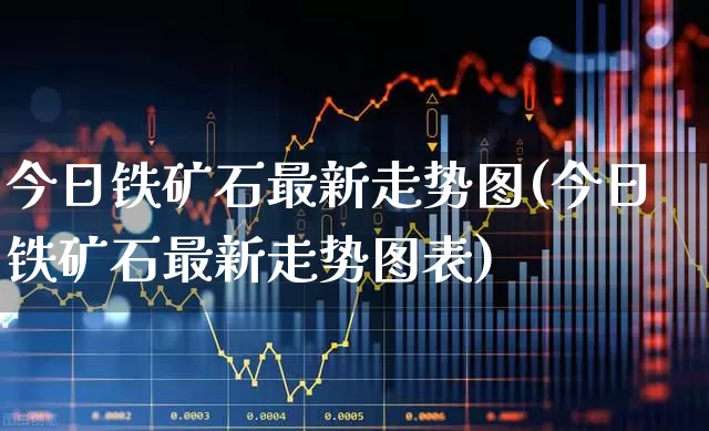 今日铁矿石最新走势图(今日铁矿石最新走势图表)_https://www.hangfeite.com_上交所_第1张