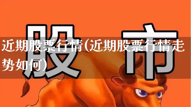 近期股票行情(近期股票行情走势如何)_https://www.hangfeite.com_创业板_第1张