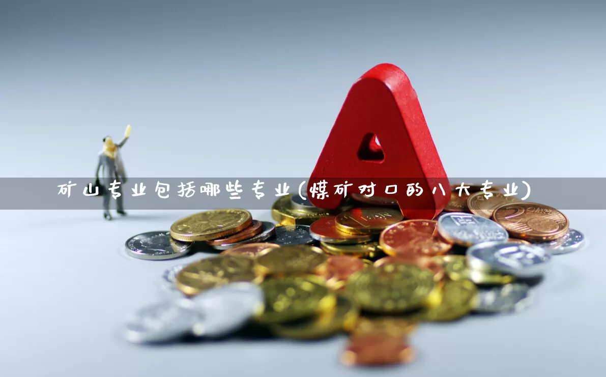 矿山专业包括哪些专业(煤矿对口的八大专业)_https://www.hangfeite.com_科创板_第1张