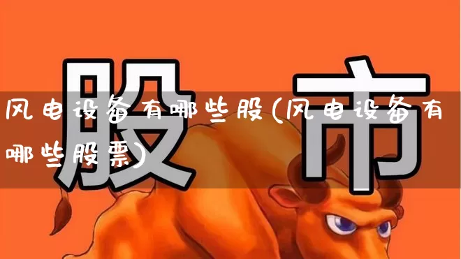 风电设备有哪些股(风电设备有哪些股票)_https://www.hangfeite.com_北交所_第1张