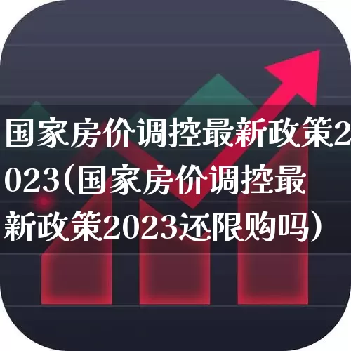 国家房价调控最新政策2023(国家房价调控最新政策2023还限购吗)_https://www.hangfeite.com_科创板_第1张