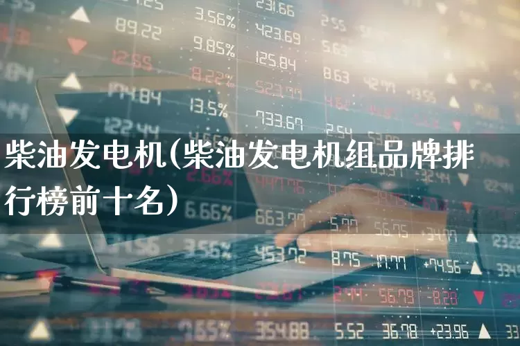柴油发电机(柴油发电机组品牌排行榜前十名)_https://www.hangfeite.com_北交所_第1张