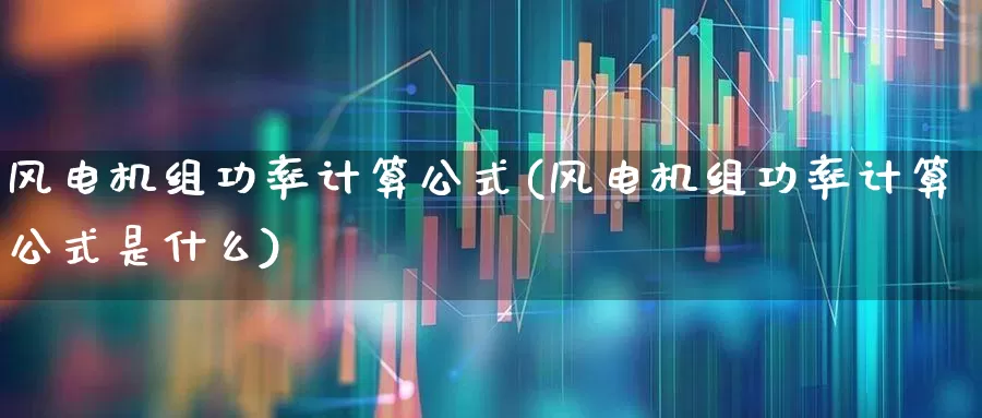 风电机组功率计算公式(风电机组功率计算公式是什么)_https://www.hangfeite.com_北交所_第1张