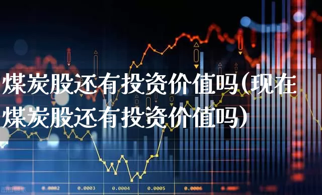 煤炭股还有投资价值吗(现在煤炭股还有投资价值吗)_https://www.hangfeite.com_创业板_第1张