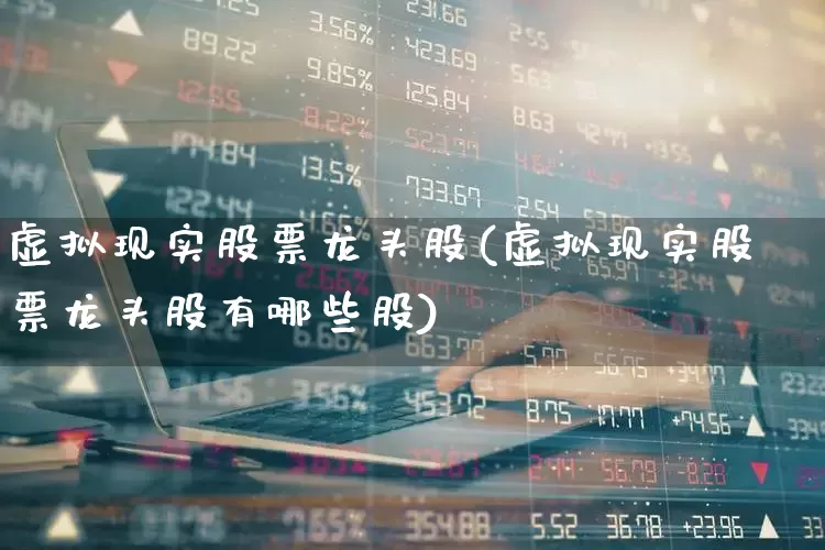虚拟现实股票龙头股(虚拟现实股票龙头股有哪些股)_https://www.hangfeite.com_深交所_第1张