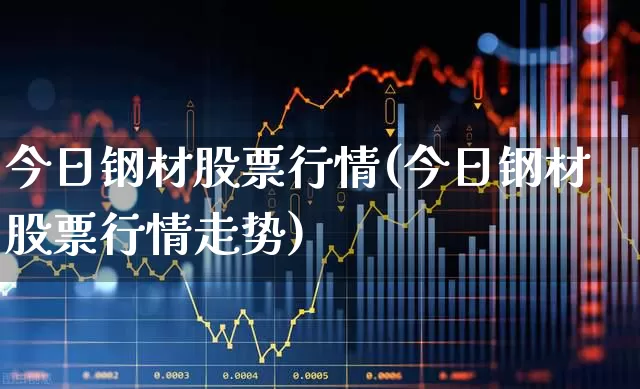今日钢材股票行情(今日钢材股票行情走势)_https://www.hangfeite.com_创业板_第1张