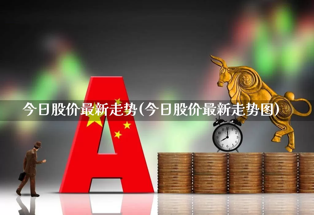 今日股价最新走势(今日股价最新走势图)_https://www.hangfeite.com_创业板_第1张