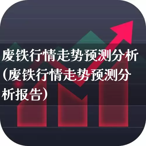 废铁行情走势预测分析(废铁行情走势预测分析报告)_https://www.hangfeite.com_上交所_第1张