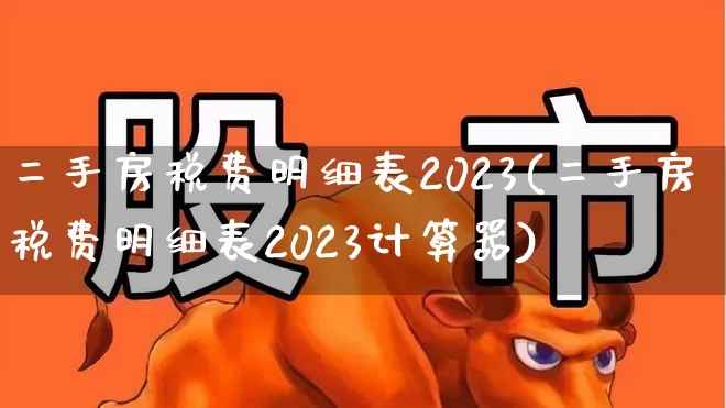 二手房税费明细表2023(二手房税费明细表2023计算器)_https://www.hangfeite.com_深交所_第1张