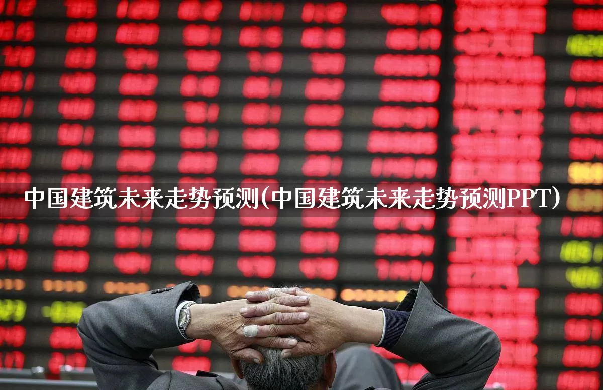 中国建筑未来走势预测(中国建筑未来走势预测PPT)_https://www.hangfeite.com_深交所_第1张