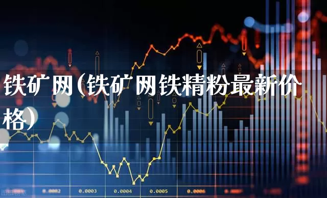 铁矿网(铁矿网铁精粉最新价格)_https://www.hangfeite.com_北交所_第1张