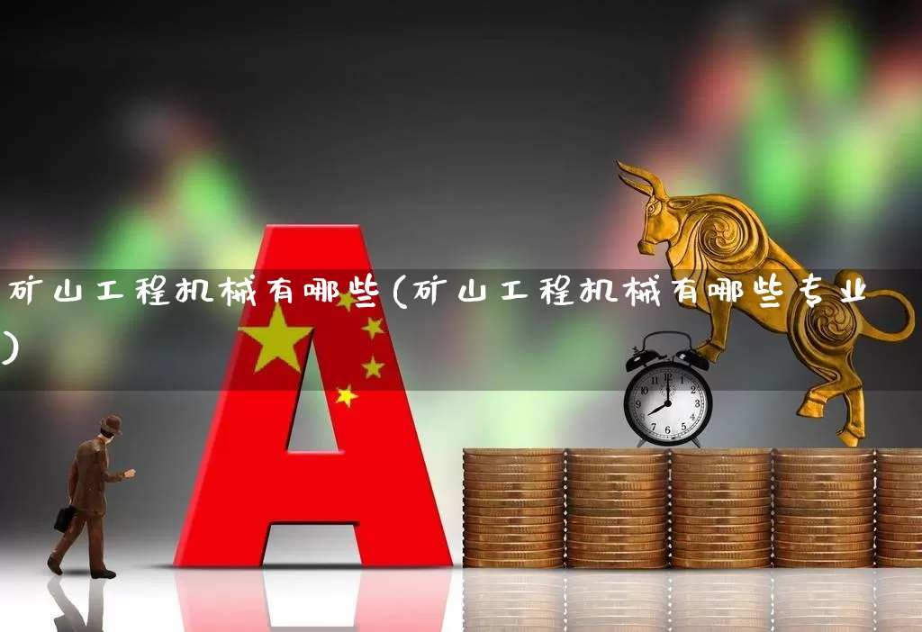 矿山工程机械有哪些(矿山工程机械有哪些专业)_https://www.hangfeite.com_北交所_第1张