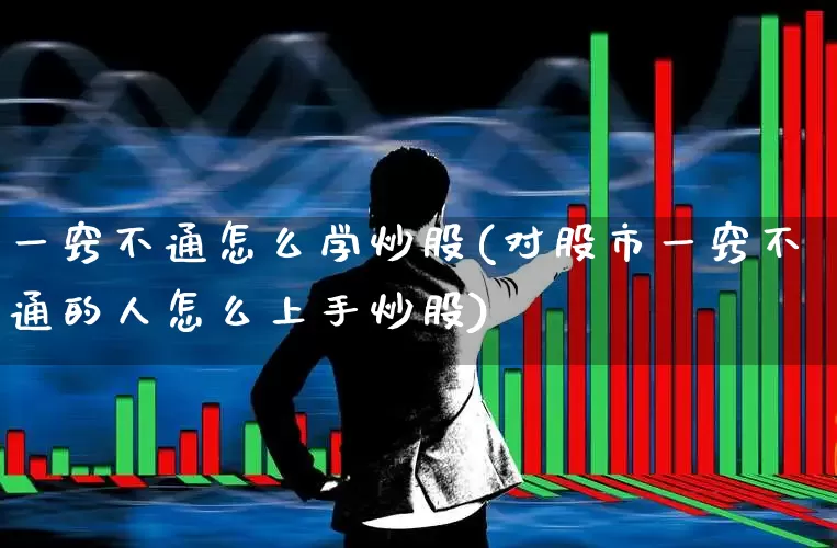 一窍不通怎么学炒股(对股市一窍不通的人怎么上手炒股)_https://www.hangfeite.com_深交所_第1张