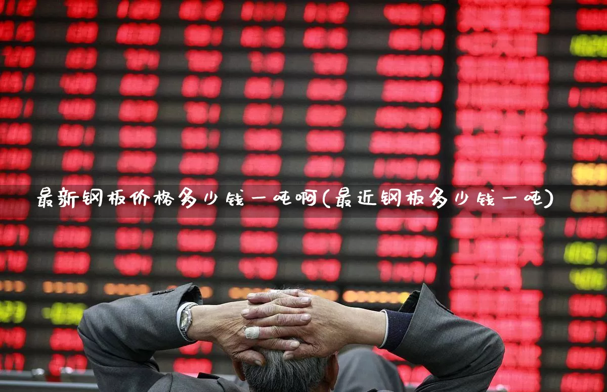 最新钢板价格多少钱一吨啊(最近钢板多少钱一吨)_https://www.hangfeite.com_科创板_第1张