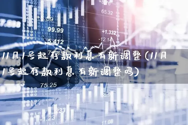 11月1号起存款利息有新调整(11月1号起存款利息有新调整吗)_https://www.hangfeite.com_科创板_第1张