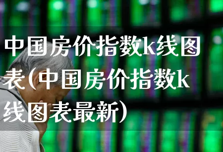 中国房价指数k线图表(中国房价指数k线图表最新)_https://www.hangfeite.com_北交所_第1张