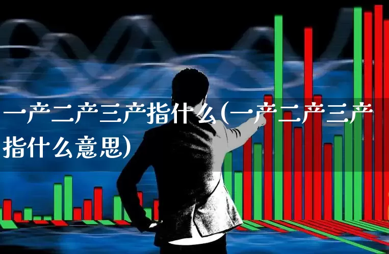 一产二产三产指什么(一产二产三产指什么意思)_https://www.hangfeite.com_深交所_第1张