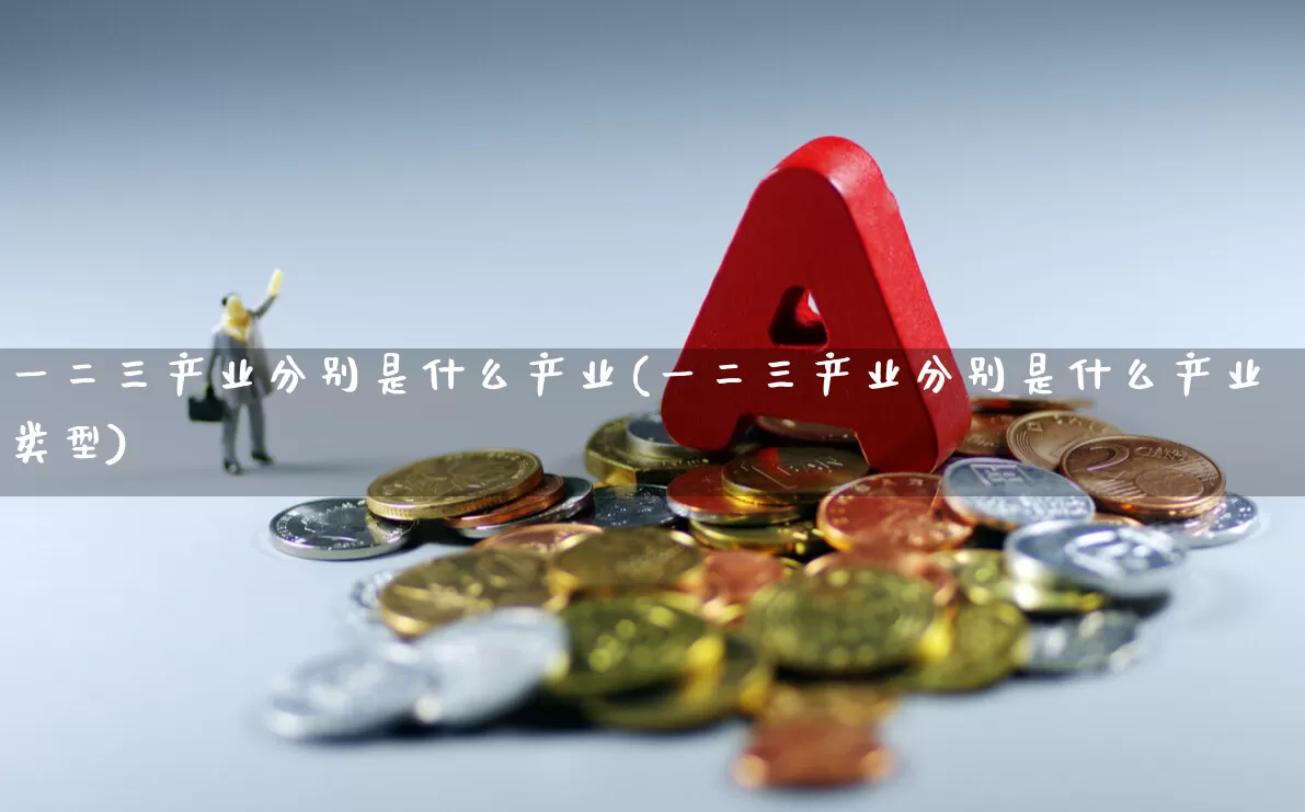 一二三产业分别是什么产业(一二三产业分别是什么产业类型)_https://www.hangfeite.com_北交所_第1张
