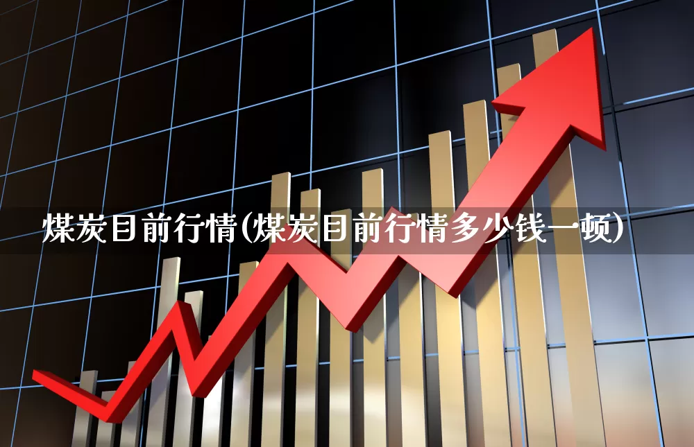 煤炭目前行情(煤炭目前行情多少钱一顿)_https://www.hangfeite.com_北交所_第1张