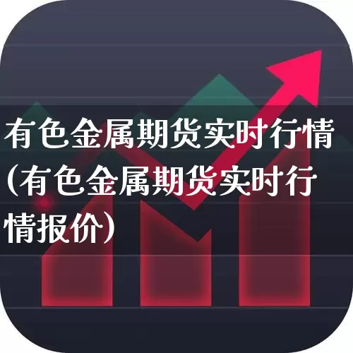 有色金属期货实时行情(有色金属期货实时行情报价)_https://www.hangfeite.com_创业板_第1张