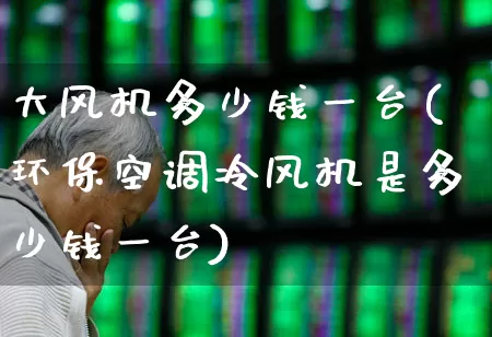 大风机多少钱一台(环保空调冷风机是多少钱一台)_https://www.hangfeite.com_北交所_第1张