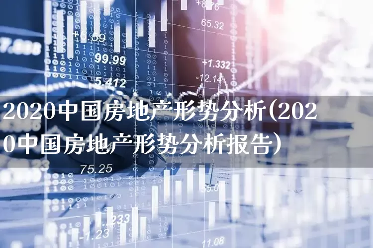 2020中国房地产形势分析(2020中国房地产形势分析报告)_https://www.hangfeite.com_上交所_第1张