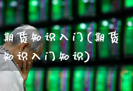 期货知识入门(期货知识入门知识)_https://www.hangfeite.com_北交所_第1张