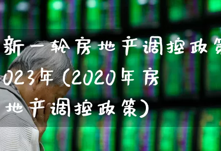 新一轮房地产调控政策2023年(2020年房地产调控政策)_https://www.hangfeite.com_创业板_第1张