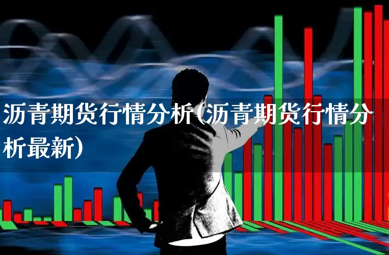 沥青期货行情分析(沥青期货行情分析最新)_https://www.hangfeite.com_北交所_第1张