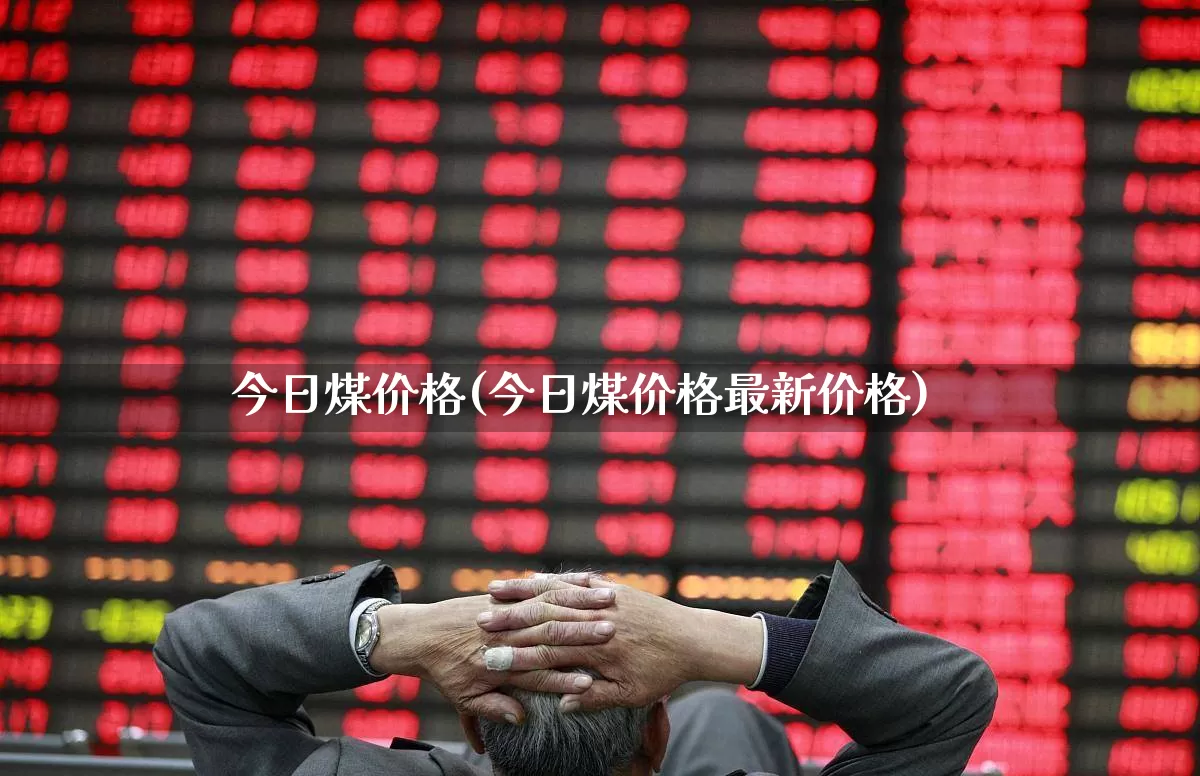 今日煤价格(今日煤价格最新价格)_https://www.hangfeite.com_北交所_第1张