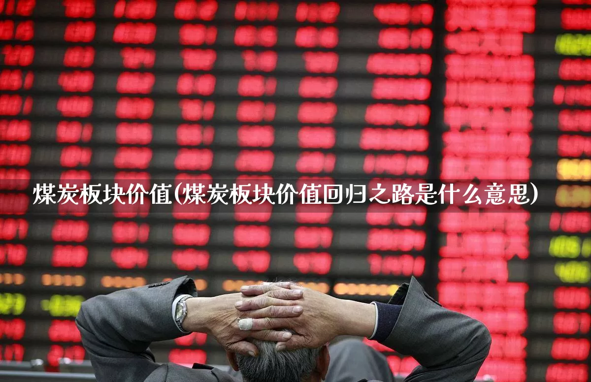 煤炭板块价值(煤炭板块价值回归之路是什么意思)_https://www.hangfeite.com_深交所_第1张