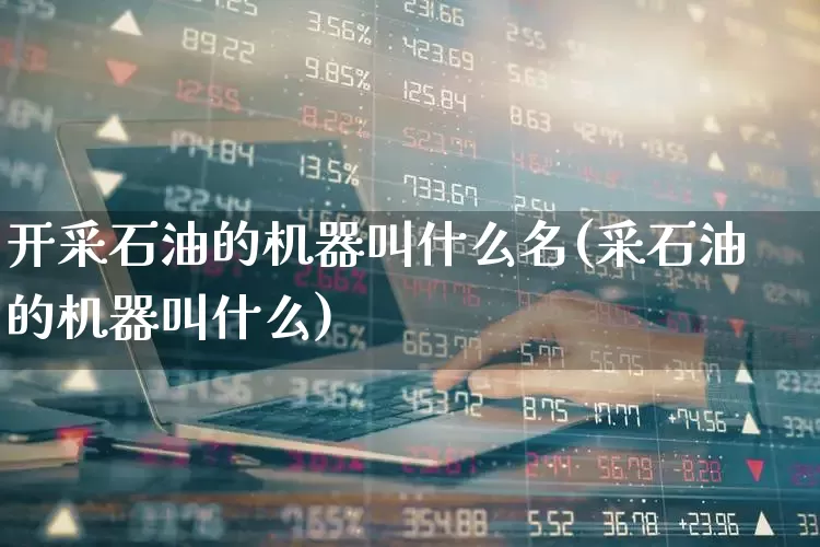 开采石油的机器叫什么名(采石油的机器叫什么)_https://www.hangfeite.com_上交所_第1张