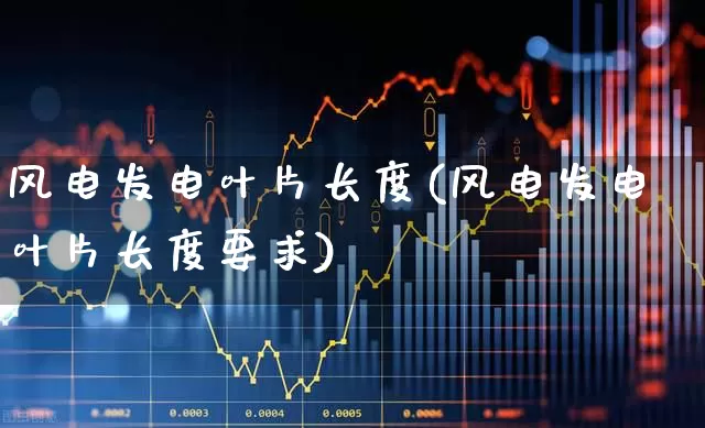风电发电叶片长度(风电发电叶片长度要求)_https://www.hangfeite.com_科创板_第1张