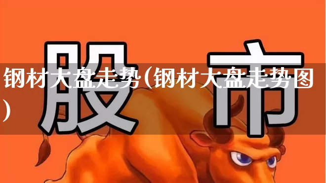 钢材大盘走势(钢材大盘走势图)_https://www.hangfeite.com_上交所_第1张
