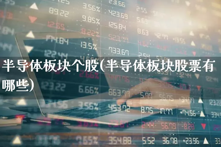 半导体板块个股(半导体板块股票有哪些)_https://www.hangfeite.com_上交所_第1张