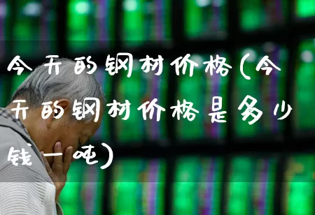 今天的钢材价格(今天的钢材价格是多少钱一吨)_https://www.hangfeite.com_北交所_第1张