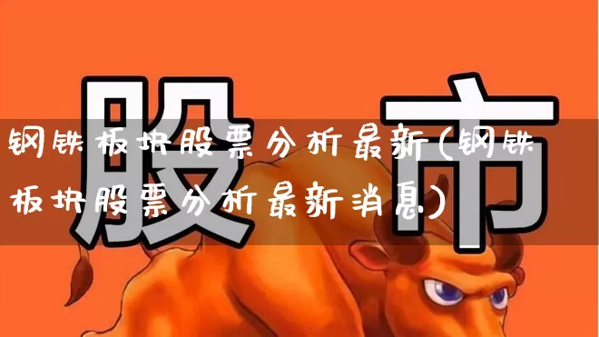 钢铁板块股票分析最新(钢铁板块股票分析最新消息)_https://www.hangfeite.com_创业板_第1张