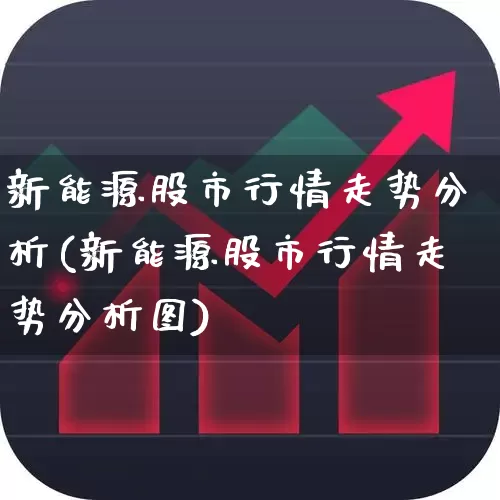 新能源股市行情走势分析(新能源股市行情走势分析图)_https://www.hangfeite.com_上交所_第1张