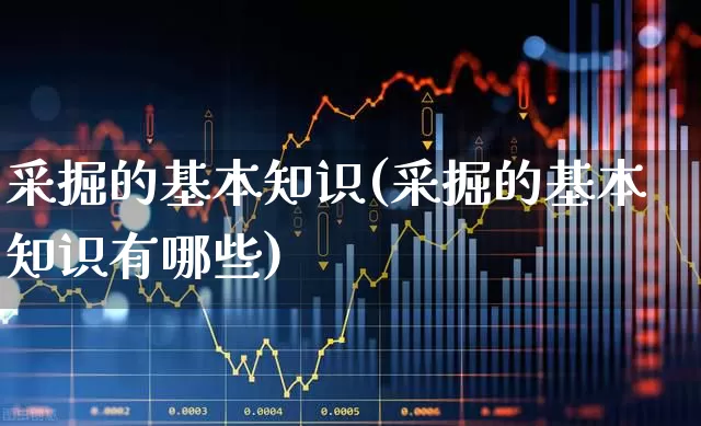 采掘的基本知识(采掘的基本知识有哪些)_https://www.hangfeite.com_北交所_第1张