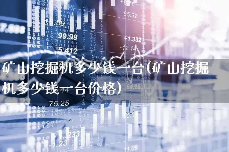 矿山挖掘机多少钱一台(矿山挖掘机多少钱一台价格)_https://www.hangfeite.com_深交所_第1张