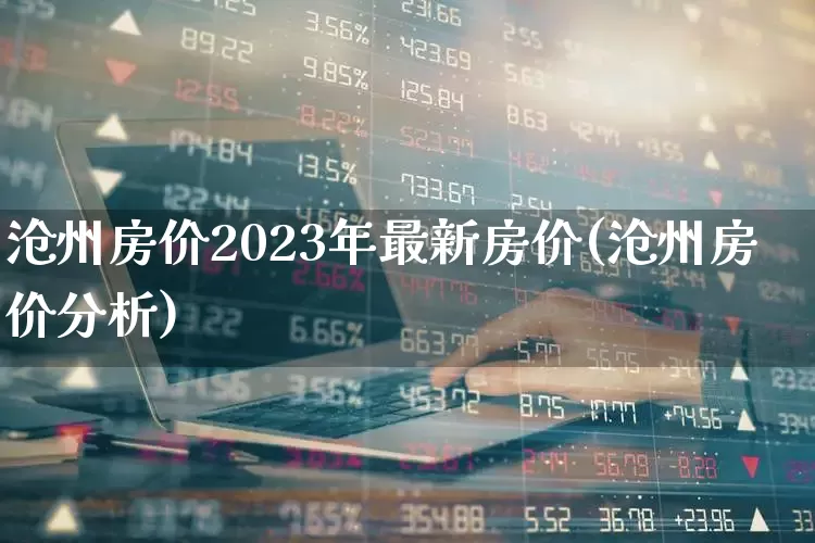 沧州房价2023年最新房价(沧州房价分析)_https://www.hangfeite.com_上交所_第1张