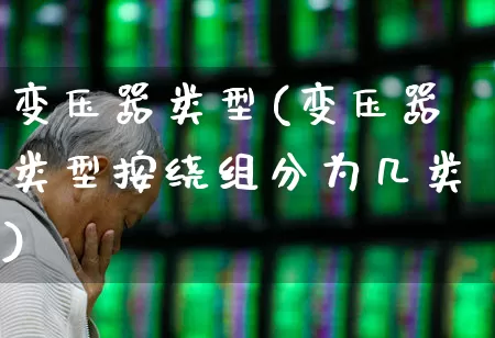 变压器类型(变压器类型按绕组分为几类)_https://www.hangfeite.com_北交所_第1张