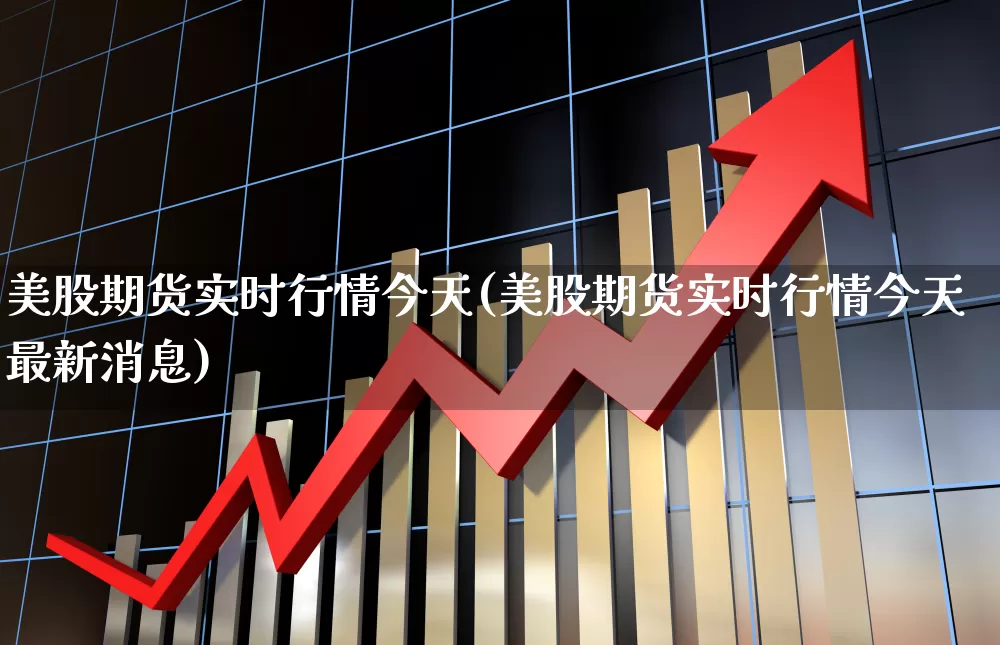 美股期货实时行情今天(美股期货实时行情今天最新消息)_https://www.hangfeite.com_上交所_第1张