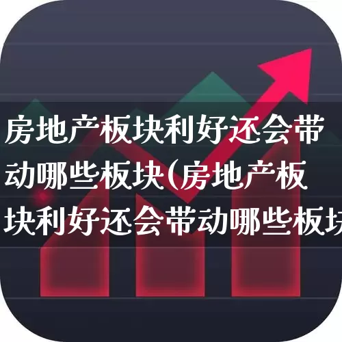 房地产板块利好还会带动哪些板块(房地产板块利好还会带动哪些板块发展)_https://www.hangfeite.com_创业板_第1张