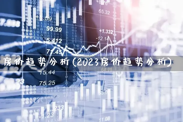房价趋势分析(2023房价趋势分析)_https://www.hangfeite.com_北交所_第1张