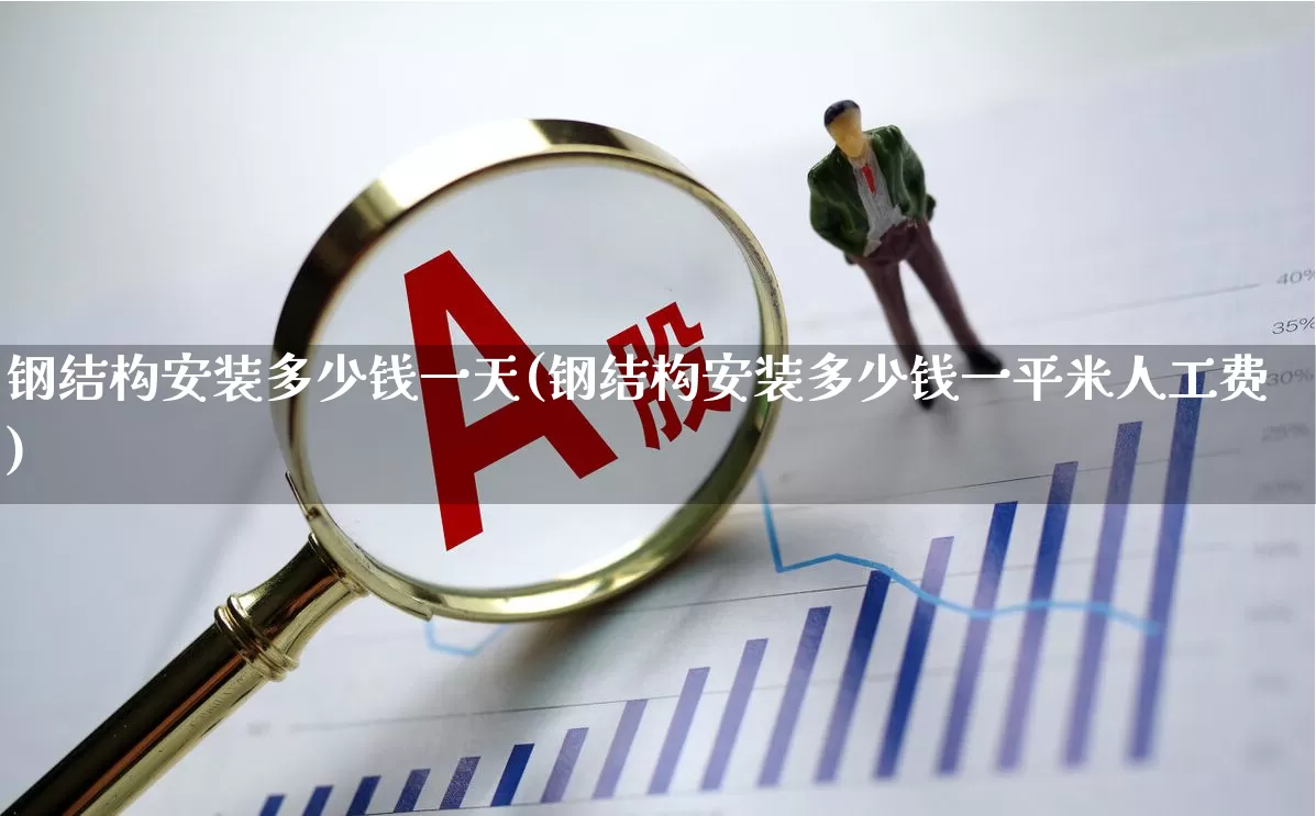 钢结构安装多少钱一天(钢结构安装多少钱一平米人工费)_https://www.hangfeite.com_上交所_第1张